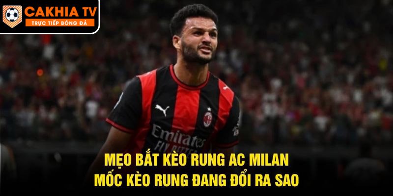 Mẹo Bắt Kèo Rung AC Milan – Mốc Kèo Rung Đang Đổi Ra Sao