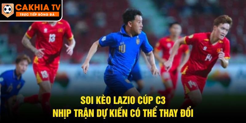 Soi Kèo Lazio Cúp C3 – Nhịp Trận Dự Kiến Có Thể Thay Đổi